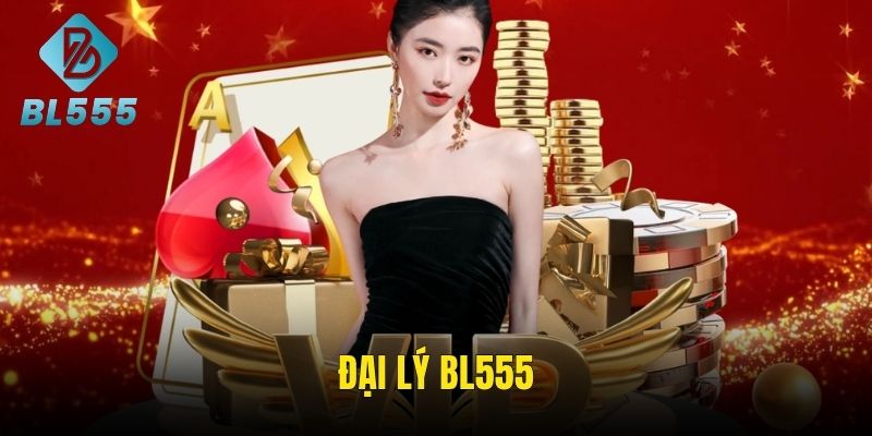 Đại Lý BL555 – Kiếm Lời Liền Tay, Hưởng Hoa Hồng Đầy Bay