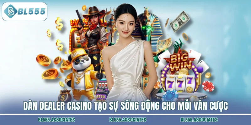 Dàn Dealer casino tạo sự sống động cho mỗi ván cược