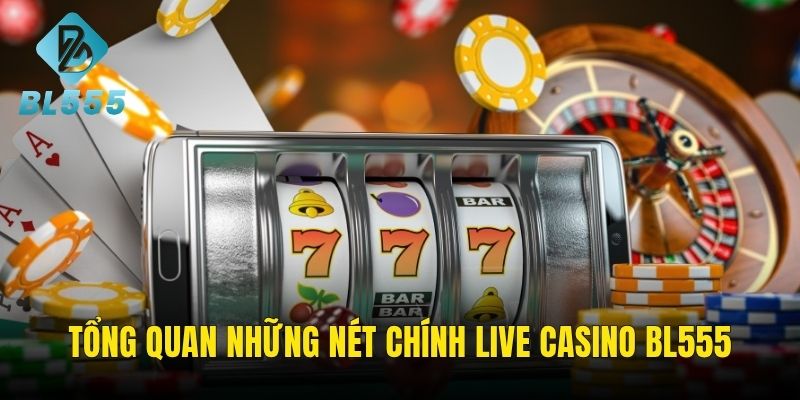 Khái quát những đặc điểm chính khi tham gia live casino BL555