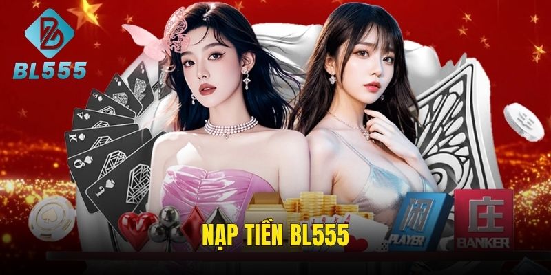 Nạp Tiền BL555 - Vào Tiền Gọn Lẹ, Chơi Ngay Trúng Lớn