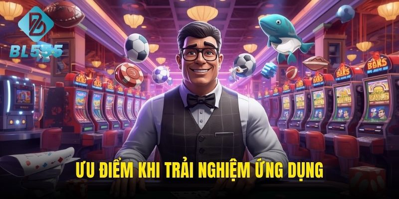 Những ưu điểm khi trải nghiệm trên app