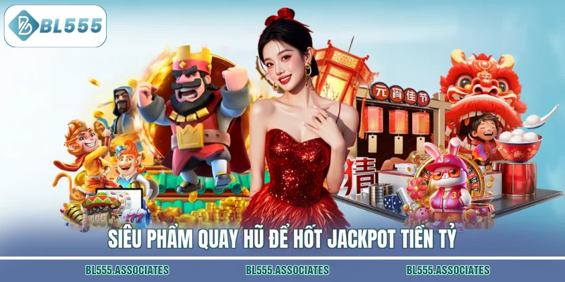 Siêu phẩm quay hũ để hốt jackpot tiền tỷ