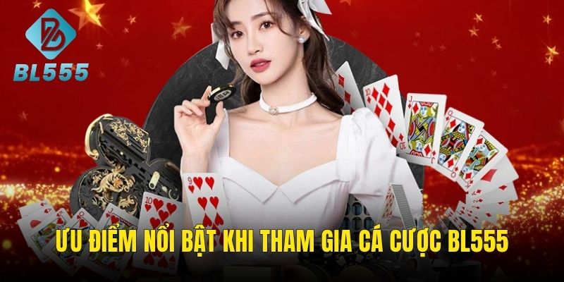 Ưu điểm vượt trội khi trải nghiệm cá cược trên BL555